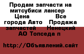 Продам запчасти на митсубиси лансер6 › Цена ­ 30 000 - Все города Авто » Продажа запчастей   . Ненецкий АО,Топседа п.